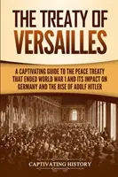 Der Vertrag von Versailles: Ein fesselndes Handbuch über den Friedensvertrag, der den 1. Weltkrieg beendete, seine Auswirkungen auf Deutschland und den Aufstieg von Adolf Hitler - The Treaty of Versailles: A Captivating Guide to the Peace Treaty That Ended World War 1 and Its Impact on Germany and the Rise of Adolf Hitler