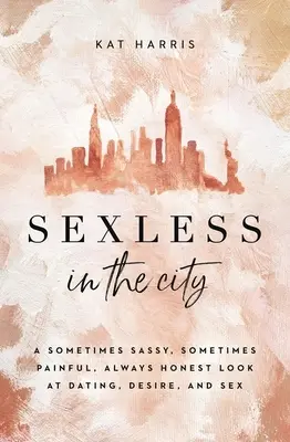 Sexlos in der Stadt: Ein manchmal frecher, manchmal schmerzhafter, immer ehrlicher Blick auf Dating, Begehren und Sex - Sexless in the City: A Sometimes Sassy, Sometimes Painful, Always Honest Look at Dating, Desire, and Sex