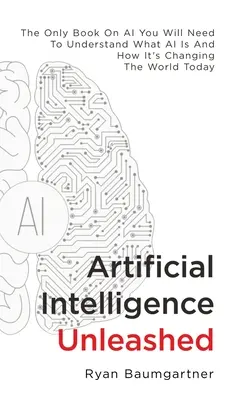 Künstliche Intelligenz entfesselt: Das einzige Buch über KI, das Sie brauchen, um zu verstehen, was KI ist und wie sie die Welt von heute verändert - Artificial Intelligence Unleashed: The Only Book On AI You Will Need To Understand What AI Is And How It's Changing The World Today