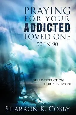 Beten für Ihren süchtigen Angehörigen: 90 in 90 - Praying for Your Addicted Loved One: 90 in 90