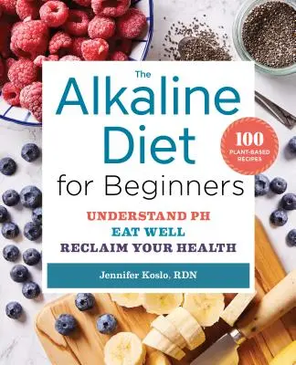 Die alkalische Diät für Einsteiger: Verstehen Sie den pH-Wert, essen Sie gut, und gewinnen Sie Ihre Gesundheit zurück - The Alkaline Diet for Beginners: Understand Ph, Eat Well, and Reclaim Your Health