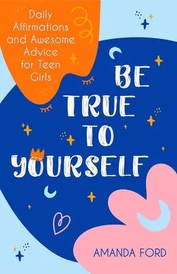 Sei dir selbst treu: Tägliche Affirmationen und tolle Ratschläge für Teenager-Mädchen (Geschenke für Teenager-Mädchen, Teenager und junge Erwachsene, Reifung und Mobbing) - Be True to Yourself: Daily Affirmations and Awesome Advice for Teen Girls (Gifts for Teen Girls, Teen and Young Adult Maturing and Bullying