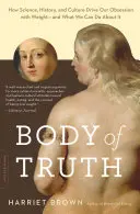 Körper der Wahrheit: Wie Wissenschaft, Geschichte und Kultur unsere Besessenheit vom Gewicht antreiben - und was wir dagegen tun können - Body of Truth: How Science, History, and Culture Drive Our Obsession with Weight -- And What We Can Do about It