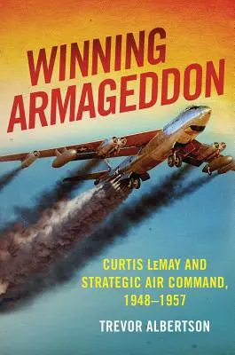 Armageddon gewinnen: Curtis Lemay und das Strategische Luftkommando 1948-1957 - Winning Armageddon: Curtis Lemay and Strategic Air Command 1948-1957