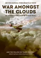 Krieg inmitten der Wolken: Meine fliegerischen Erlebnisse im Ersten Weltkrieg und in den Folgejahren 1920-1983 - War Amongst the Clouds: My Flying Experiences in World War I and the Follow-On Years 1920-1983