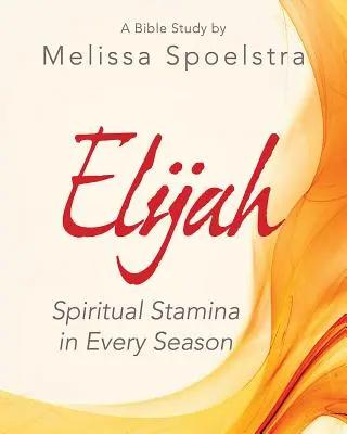 Elia - Arbeitsbuch für Frauenbibelstudiumsteilnehmer: Geistliches Durchhaltevermögen in jeder Jahreszeit - Elijah - Women's Bible Study Participant Workbook: Spiritual Stamina in Every Season