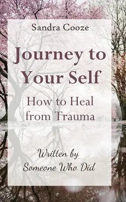 Die Reise zu sich selbst - Wie man sich von einem Trauma heilt: Geschrieben von jemandem, der es erlebt hat - Journey to Your Self-How to Heal from Trauma: Written by Someone Who Did