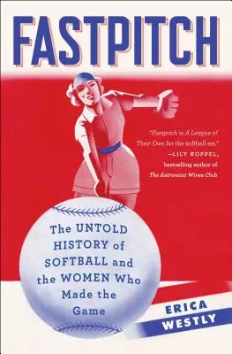 Fastpitch: Die unerzählte Geschichte des Softballs und die Frauen, die das Spiel erfunden haben - Fastpitch: The Untold History of Softball and the Women Who Made the Game