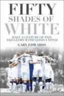 Fünfzig Schattierungen von Weiß: Ein halbes Jahrhundert voller Schmerz und Ruhm mit Leeds United - Fifty Shades of White: Half a Century of Pain and Glory with Leeds United