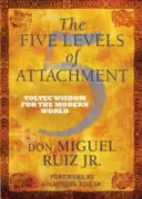 Fünf Ebenen der Anhaftung - Toltekische Weisheit für die moderne Welt - Five Levels of Attachment - Toltec Wisdom for the Modern World