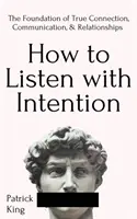 Wie man mit Absicht zuhört: Die Grundlage für echte Verbindung, Kommunikation und Beziehungen - How to Listen with Intention: The Foundation of True Connection, Communication, and Relationships