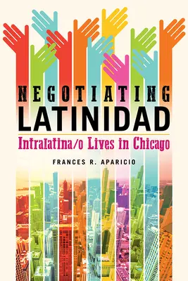 Negotiating Latinidad: Intralatina/o-Leben in Chicago - Negotiating Latinidad: Intralatina/o Lives in Chicago