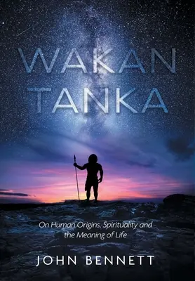 Wakan Tanka: Über die Ursprünge des Menschen, Spiritualität und den Sinn des Lebens - Wakan Tanka: On Human Origins, Spirituality and the Meaning of Life