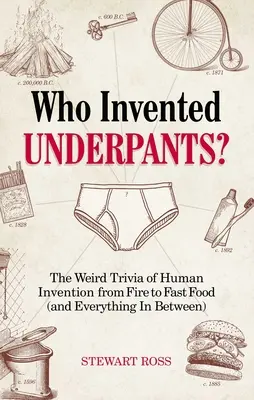 Wer hat die Unterhosen erfunden? Die seltsame Geschichte menschlicher Erfindungen, von Feuer bis Fast Food (und alles dazwischen) - Who Invented Underpants?: The Weird Trivia of Human Invention, from Fire to Fast Food (and Everything in Between)