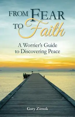 Von der Angst zum Glauben: Der Leitfaden eines Sorgenfressers zur Entdeckung des Friedens - From Fear to Faith: A Worrier's Guide to Discovering Peace