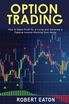 Optionshandel: Wie Sie von zu Hause aus Gewinne erzielen und ein passives Einkommen generieren - Option Trading: How to Make Profit for a Living and Generate a Passive Income Working from Home