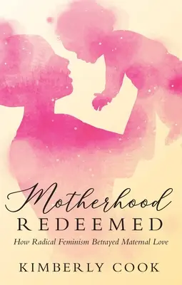 Erlöste Mutterschaft: Wie der radikale Feminismus die mütterliche Liebe verraten hat - Motherhood Redeemed: How Radical Feminism Betrayed Maternal Love