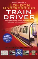 Wie man Lokführer der Londoner U-Bahn wird: Der Insider-Leitfaden für den Beruf des Londoner U-Bahn-Triebfahrzeugführers - How to Become a London Underground Train Driver: The Insider's Guide to Becoming a London Underground Tube Driver