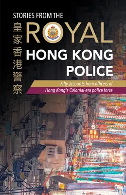 Geschichten von der Königlichen Polizei Hongkong: Fünfzig Berichte von Beamten der Hongkonger Polizei aus der Kolonialzeit - Stories from the Royal Hong Kong Police: Fifty Accounts from Officers of Hong Kong's Colonial-Era Police Force