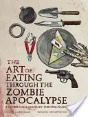 Die Kunst des Essens in der Zombie-Apokalypse: Ein Kochbuch und kulinarischer Überlebensratgeber - The Art of Eating Through the Zombie Apocalypse: A Cookbook & Culinary Survival Guide