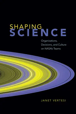 Wissenschaft gestalten: Organisationen, Entscheidungen und Kultur in den Teams der Nasa - Shaping Science: Organizations, Decisions, and Culture on Nasa's Teams