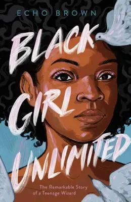 Schwarzes Mädchen Unbegrenzt: Die bemerkenswerte Geschichte eines Teenager-Zauberers - Black Girl Unlimited: The Remarkable Story of a Teenage Wizard