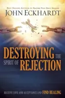 Zerstöre den Geist der Ablehnung: Empfangen Sie Liebe und Akzeptanz und finden Sie Heilung - Destroying the Spirit of Rejection: Receive Love and Acceptance and Find Healing