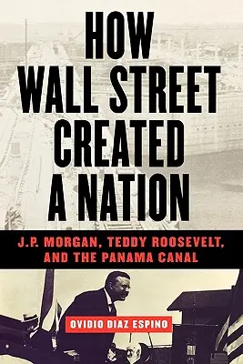 Wie die Wall Street eine Nation schuf: J.P. Morgan, Teddy Roosevelt und der Panamakanal - How Wall Street Created a Nation: J.P. Morgan, Teddy Roosevelt, and the Panama Canal