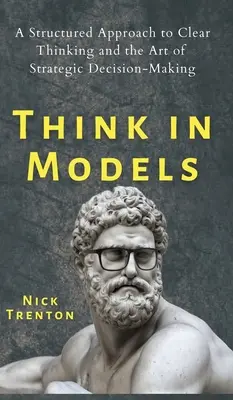 In Modellen denken: Ein strukturierter Ansatz für klares Denken und die Kunst der strategischen Entscheidungsfindung - Think in Models: A Structured Approach to Clear Thinking and the Art of Strategic Decision-Making