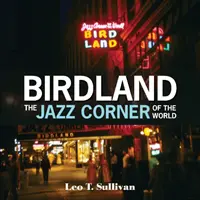 Birdland, die Jazz-Ecke der Welt: Eine illustrierte Hommage, 1949-1965 - Birdland, the Jazz Corner of the World: An Illustrated Tribute, 1949-1965