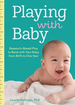Spielen mit Baby: Wissenschaftlich fundierte Spiele zur Bindung mit Ihrem Baby von der Geburt bis zum ersten Lebensjahr - Playing with Baby: Researched-Based Play to Bond with Your Baby from Birth to Year One
