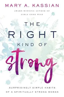 Die richtige Art von Stärke: Überraschend einfache Gewohnheiten einer spirituell starken Frau - The Right Kind of Strong: Surprisingly Simple Habits of a Spiritually Strong Woman