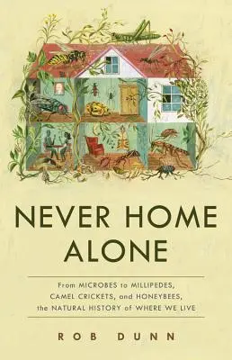 Niemals allein zu Hause: Von Mikroben über Tausendfüßler, Kamelgrillen und Honigbienen - die Naturgeschichte unseres Lebensraums - Never Home Alone: From Microbes to Millipedes, Camel Crickets, and Honeybees, the Natural History of Where We Live