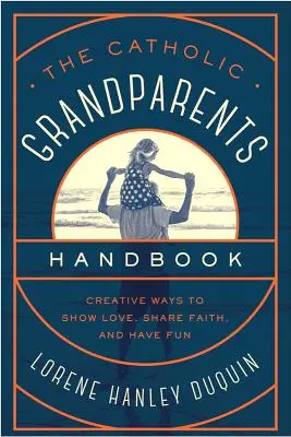 Das Handbuch für katholische Großeltern: Kreative Wege, Liebe zu zeigen, Glauben zu teilen und Spaß zu haben - The Catholic Grandparents Handbook: Creative Ways to Show Love, Share Faith, and Have Fun