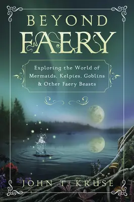 Jenseits der Feenwelt: Erforschung der Welt der Meerjungfrauen, Kelpies, Kobolde und anderer Feenwesen - Beyond Faery: Exploring the World of Mermaids, Kelpies, Goblins & Other Faery Beasts