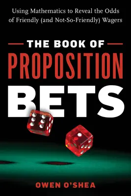 Das Buch der Propositionswetten: Mit Hilfe der Mathematik die Chancen von freundlichen (und weniger freundlichen) Wetten aufdecken - The Book of Proposition Bets: Using Mathematics to Reveal the Odds of Friendly (and Not-So-Friendly) Wagers