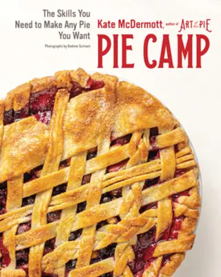 Kuchen-Camp: Die Fähigkeiten, die du brauchst, um jeden Kuchen zu backen, den du willst - Pie Camp: The Skills You Need to Make Any Pie You Want