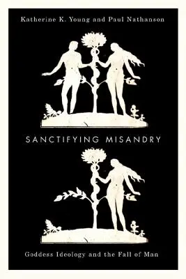 Heiligsprechende Misandrie: Die Ideologie der Göttin und der Sündenfall - Sanctifying Misandry: Goddess Ideology and the Fall of Man