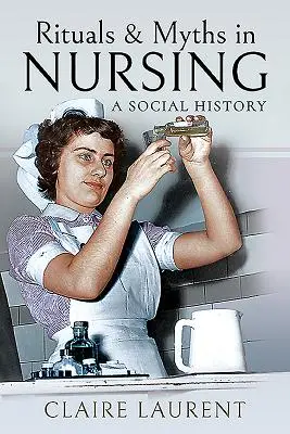 Rituale und Mythen in der Krankenpflege: Eine Sozialgeschichte - Rituals & Myths in Nursing: A Social History