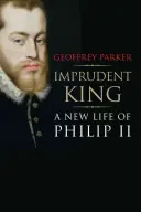 Der unbesonnene König: Ein neues Leben von Philipp II. - Imprudent King: A New Life of Philip II