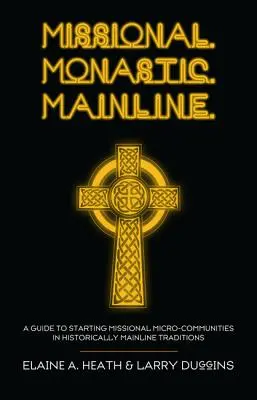 Missional. Monastisch. Mainline: Ein Leitfaden für den Aufbau missionarischer Mikro-Gemeinschaften in historischen Mainline-Traditionen - Missional. Monastic. Mainline.: A Guide to Starting Missional Micro-Communities in Historically Mainline Traditions