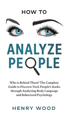 Wie man Menschen analysiert: Wer verbirgt sich hinter ihnen? Der vollständige Leitfaden zur Entdeckung der Masken dunkler Menschen durch die Analyse von Körpersprache und Verhaltensweisen - How to Analyze People: Who Is Behind Them? The Complete Guide to Discover Dark People's Masks Through Analyzing Body Language and Behavioral