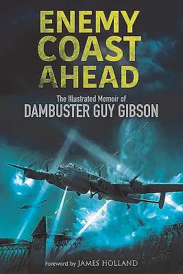 Feindliche Küste voraus: Die illustrierten Memoiren von Dambuster Guy Gibson - Enemy Coast Ahead: The Illustrated Memoir of Dambuster Guy Gibson