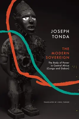 Moderner Souverän: Der Körper der Macht in Zentralafrika (Kongo und Gabun) - Modern Sovereign: The Body of Power in Central Africa (Congo and Gabon)