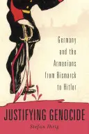 Die Rechtfertigung des Völkermordes: Deutschland und die Armenier von Bismarck bis Hitler - Justifying Genocide: Germany and the Armenians from Bismarck to Hitler