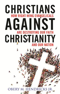 Christen gegen das Christentum: Wie rechtsgerichtete Evangelikale unsere Nation und unseren Glauben zerstören - Christians Against Christianity: How Right-Wing Evangelicals Are Destroying Our Nation and Our Faith