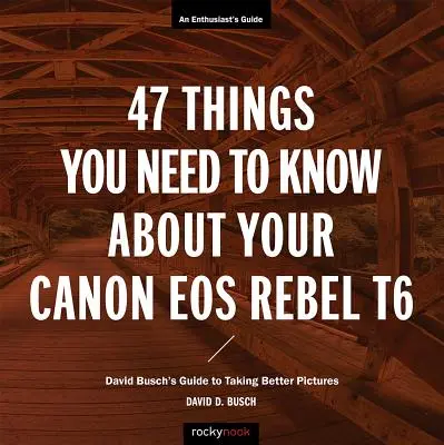 47 Dinge, die Sie über Ihre Canon EOS Rebel T6 wissen müssen: David Buschs Leitfaden für bessere Fotos - 47 Things You Need to Know about Your Canon EOS Rebel T6: David Busch's Guide to Taking Better Pictures