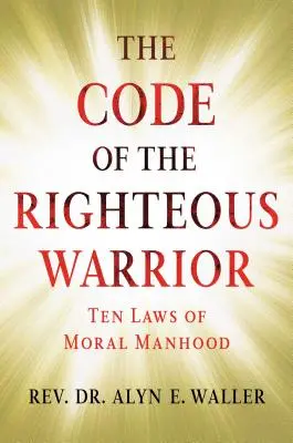 Der Kodex des gerechten Kriegers: 10 Gesetze der moralischen Männlichkeit für eine unsichere Welt - The Code of the Righteous Warrior: 10 Laws of Moral Manhood for an Uncertain World