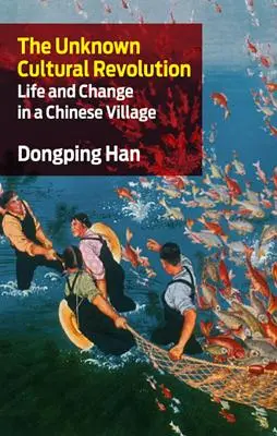 Die unbekannte Kulturrevolution: Leben und Wandel in einem chinesischen Dorf - The Unknown Cultural Revolution: Life and Change in a Chinese Village