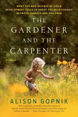 Der Gärtner und der Schreiner: Was uns die neue Wissenschaft der kindlichen Entwicklung über die Beziehung zwischen Eltern und Kindern erzählt - The Gardener and the Carpenter: What the New Science of Child Development Tells Us about the Relationship Between Parents and Children